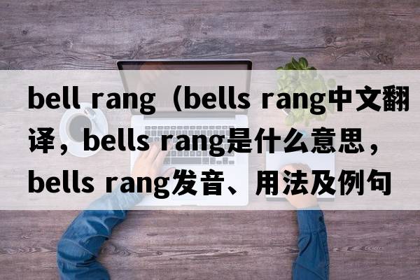 bell rang（bells rang中文翻譯，bells rang是什么意思，bells rang發(fā)音、用法及例句）