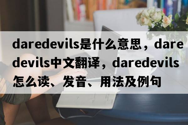 daredevils是什么意思，daredevils中文翻譯，daredevils怎么讀、發(fā)音、用法及例句