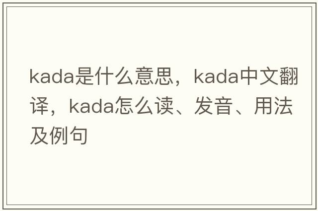 KADA是什么意思，KADA中文翻譯，KADA怎么讀、發(fā)音、用法及例句