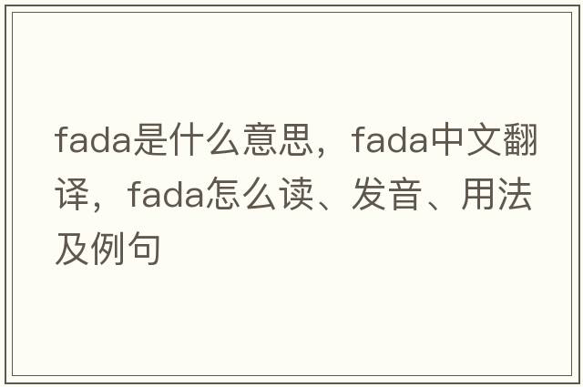 Fada是什么意思，F(xiàn)ada中文翻譯，F(xiàn)ada怎么讀、發(fā)音、用法及例句