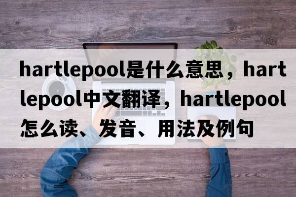 Hartlepool是什么意思，Hartlepool中文翻譯，Hartlepool怎么讀、發(fā)音、用法及例句