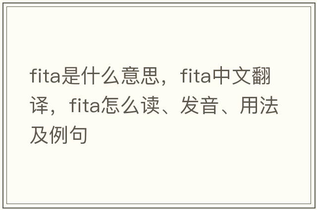 FITA是什么意思，F(xiàn)ITA中文翻譯，F(xiàn)ITA怎么讀、發(fā)音、用法及例句