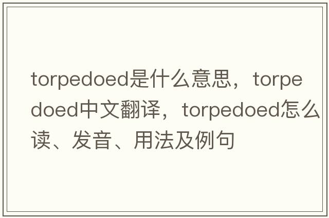 torpedoed是什么意思，torpedoed中文翻譯，torpedoed怎么讀、發(fā)音、用法及例句
