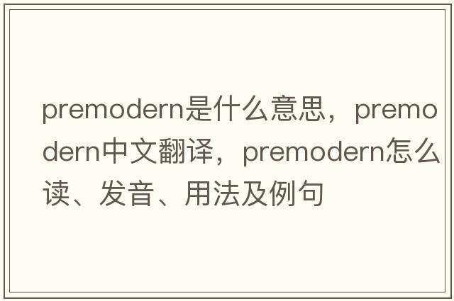 premodern是什么意思，premodern中文翻譯，premodern怎么讀、發(fā)音、用法及例句