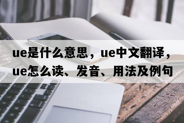 ue是什么意思，ue中文翻譯，ue怎么讀、發(fā)音、用法及例句