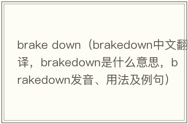 brake down（brakedown中文翻譯，brakedown是什么意思，brakedown發(fā)音、用法及例句）