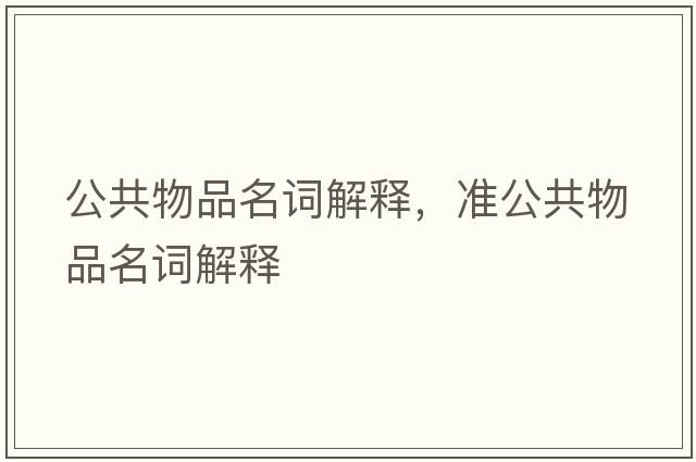 公共物品名詞解釋，準公共物品名詞解釋