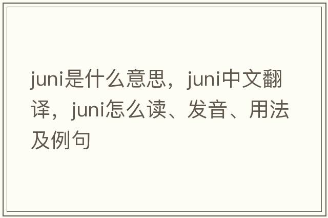 Juni是什么意思，Juni中文翻譯，Juni怎么讀、發(fā)音、用法及例句