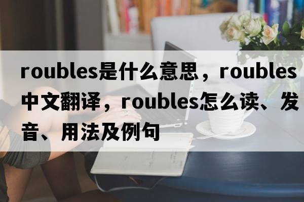 roubles是什么意思，roubles中文翻譯，roubles怎么讀、發(fā)音、用法及例句