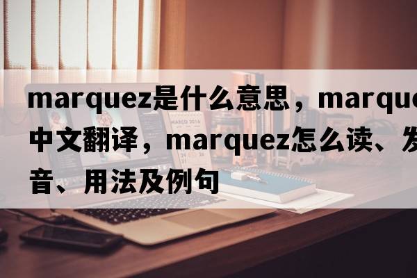 Marquez是什么意思，Marquez中文翻譯，Marquez怎么讀、發(fā)音、用法及例句