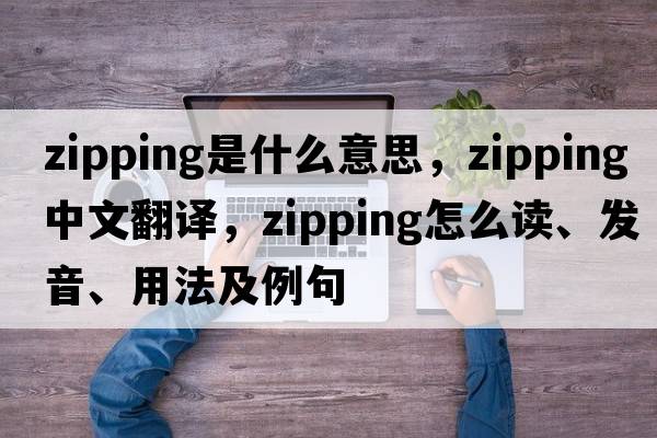 zipping是什么意思，zipping中文翻譯，zipping怎么讀、發(fā)音、用法及例句