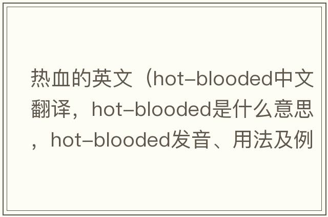 熱血的英文（hot-blooded中文翻譯，hot-blooded是什么意思，hot-blooded發(fā)音、用法及例句）