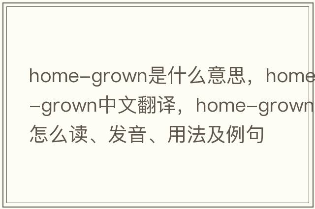 home-grown是什么意思，home-grown中文翻譯，home-grown怎么讀、發(fā)音、用法及例句