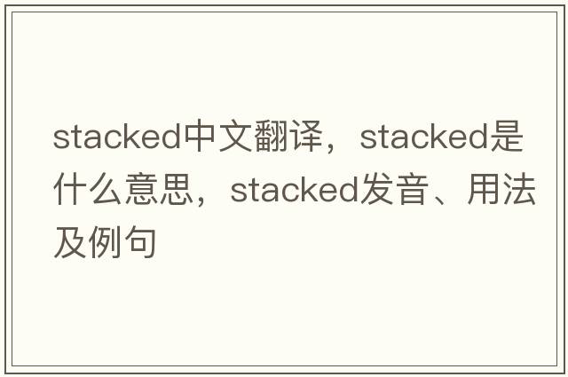 stacked中文翻譯，stacked是什么意思，stacked發(fā)音、用法及例句
