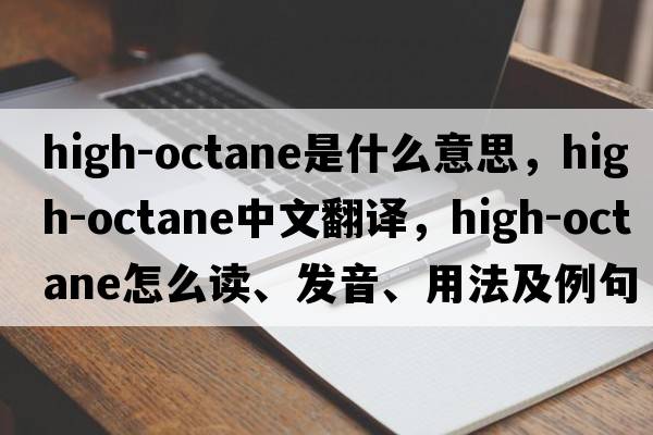 high-octane是什么意思，high-octane中文翻譯，high-octane怎么讀、發(fā)音、用法及例句