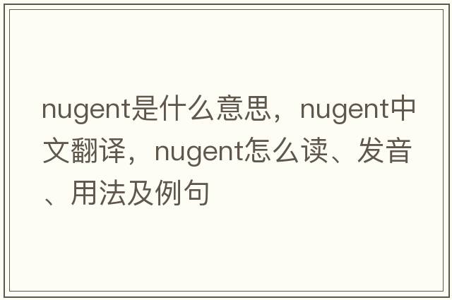 Nugent是什么意思，Nugent中文翻譯，Nugent怎么讀、發(fā)音、用法及例句