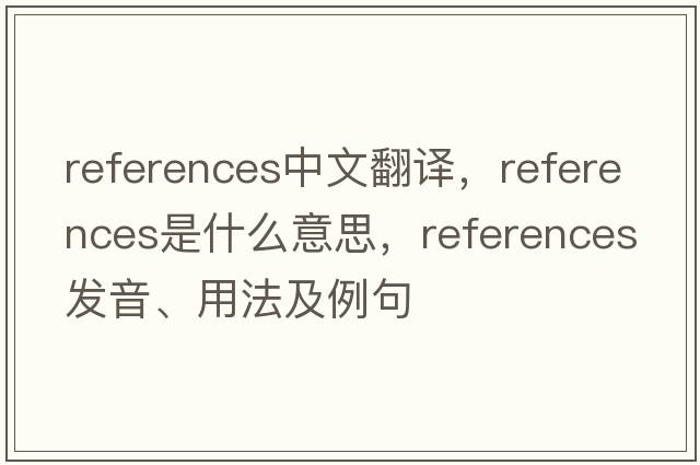 references中文翻譯，references是什么意思，references發(fā)音、用法及例句