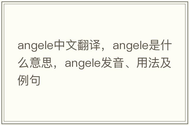 angele中文翻譯，angele是什么意思，angele發(fā)音、用法及例句