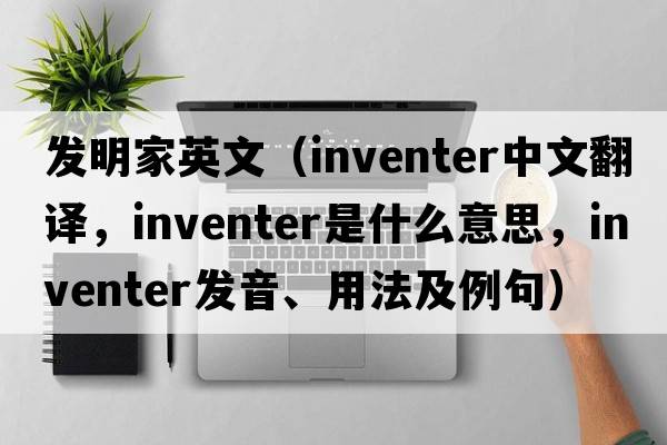 發(fā)明家英文（inventer中文翻譯，inventer是什么意思，inventer發(fā)音、用法及例句）