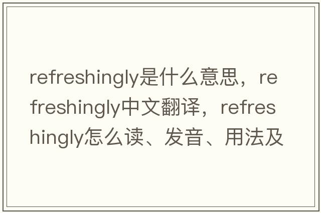 refreshingly是什么意思，refreshingly中文翻譯，refreshingly怎么讀、發(fā)音、用法及例句
