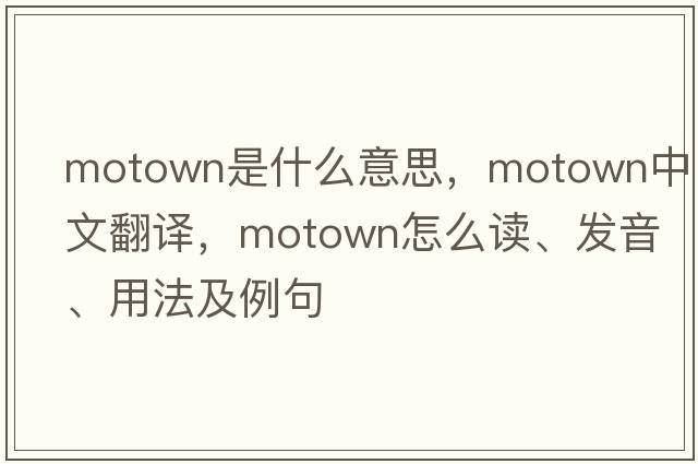 Motown是什么意思，Motown中文翻譯，Motown怎么讀、發(fā)音、用法及例句