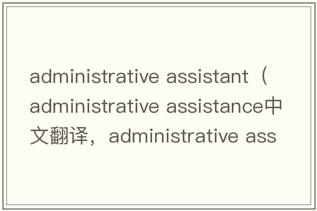 administrative assistant（administrative assistance中文翻譯，administrative assistance是什么意思，administrative