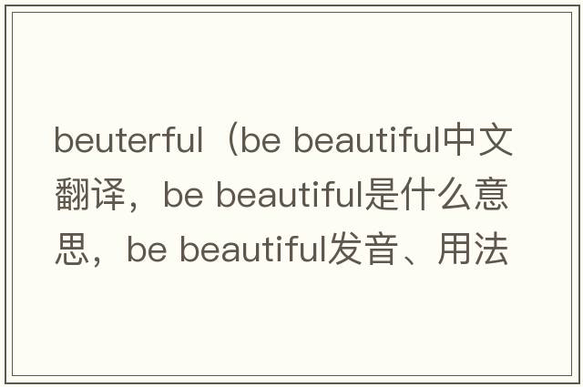 beuterful（be beautiful中文翻譯，be beautiful是什么意思，be beautiful發(fā)音、用法及例句）