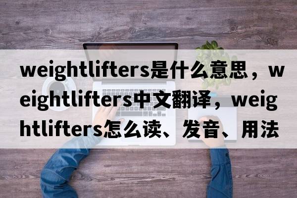 weightlifters是什么意思，weightlifters中文翻譯，weightlifters怎么讀、發(fā)音、用法及例句