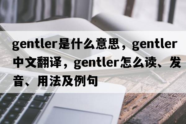 gentler是什么意思，gentler中文翻譯，gentler怎么讀、發(fā)音、用法及例句