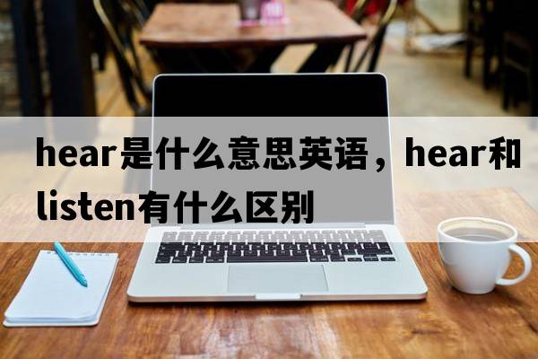 hear是什么意思英語(yǔ)，hear和listen有什么區(qū)別