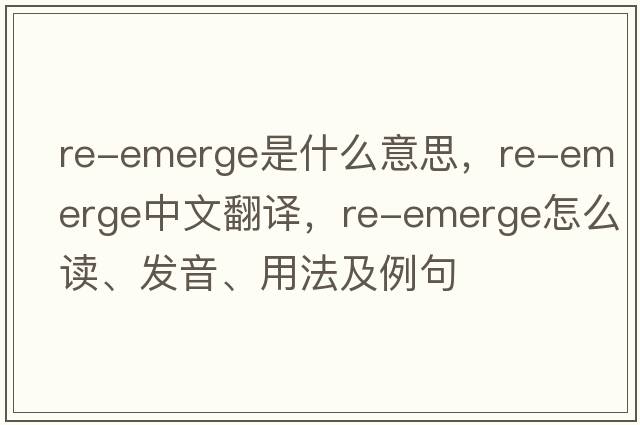 re-emerge是什么意思，re-emerge中文翻譯，re-emerge怎么讀、發(fā)音、用法及例句