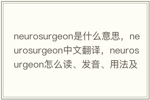 neurosurgeon是什么意思，neurosurgeon中文翻譯，neurosurgeon怎么讀、發(fā)音、用法及例句