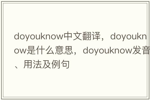 doyouknow中文翻譯，doyouknow是什么意思，doyouknow發(fā)音、用法及例句