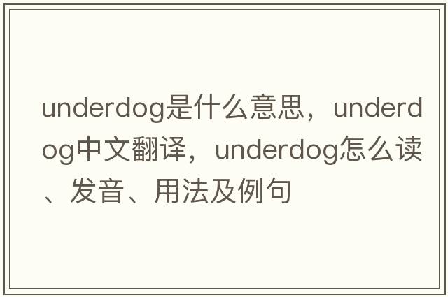 underdog是什么意思，underdog中文翻譯，underdog怎么讀、發(fā)音、用法及例句
