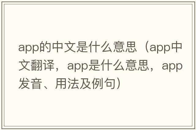 app的中文是什么意思（app中文翻譯，app是什么意思，app發(fā)音、用法及例句）
