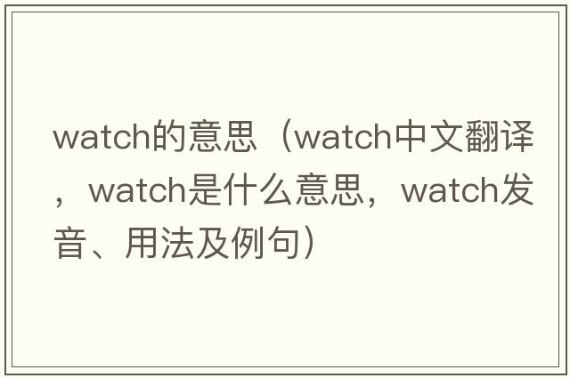 watch的意思（watch中文翻譯，watch是什么意思，watch發(fā)音、用法及例句）