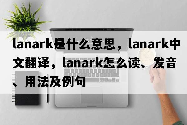 Lanark是什么意思，Lanark中文翻譯，Lanark怎么讀、發(fā)音、用法及例句