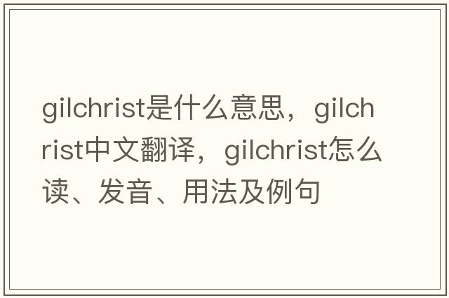 Gilchrist是什么意思，Gilchrist中文翻譯，Gilchrist怎么讀、發(fā)音、用法及例句