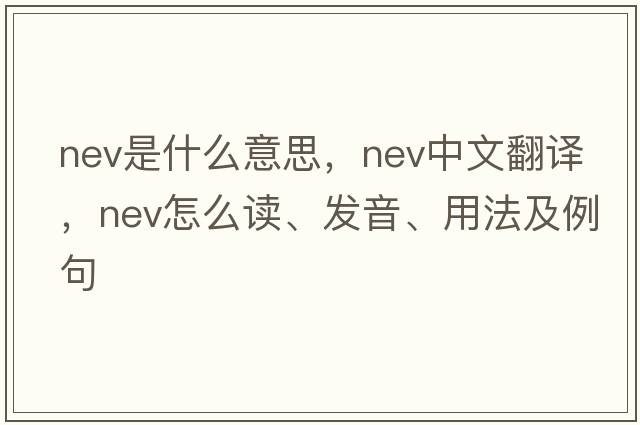 nev是什么意思，nev中文翻譯，nev怎么讀、發(fā)音、用法及例句