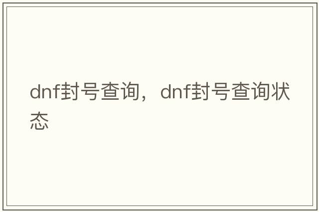 dnf封號查詢，dnf封號查詢狀態(tài)