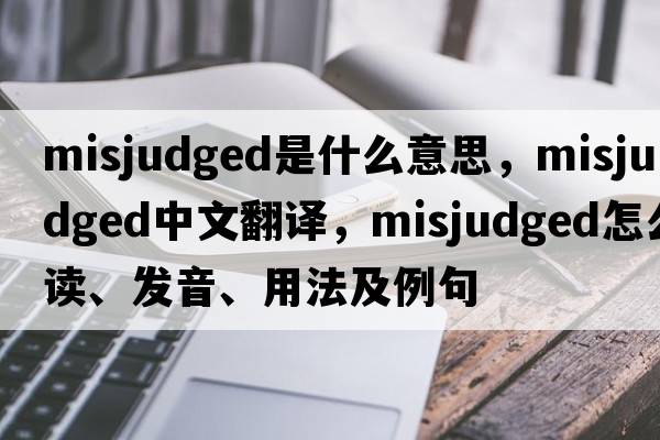 misjudged是什么意思，misjudged中文翻譯，misjudged怎么讀、發(fā)音、用法及例句