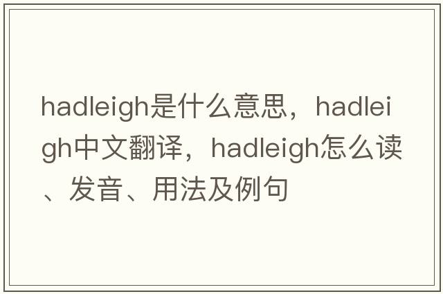Hadleigh是什么意思，Hadleigh中文翻譯，Hadleigh怎么讀、發(fā)音、用法及例句
