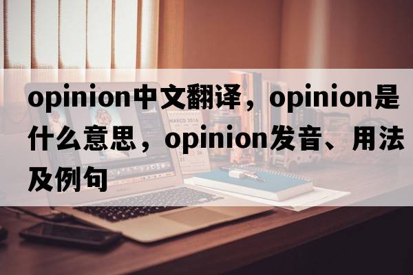 opinion中文翻譯，opinion是什么意思，opinion發(fā)音、用法及例句