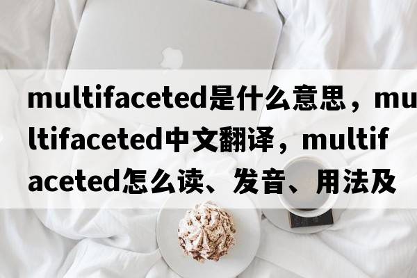 multifaceted是什么意思，multifaceted中文翻譯，multifaceted怎么讀、發(fā)音、用法及例句