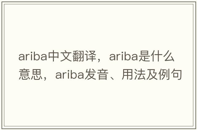 ariba中文翻譯，ariba是什么意思，ariba發(fā)音、用法及例句