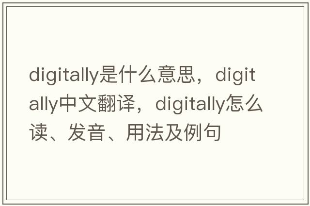 digitally是什么意思，digitally中文翻譯，digitally怎么讀、發(fā)音、用法及例句