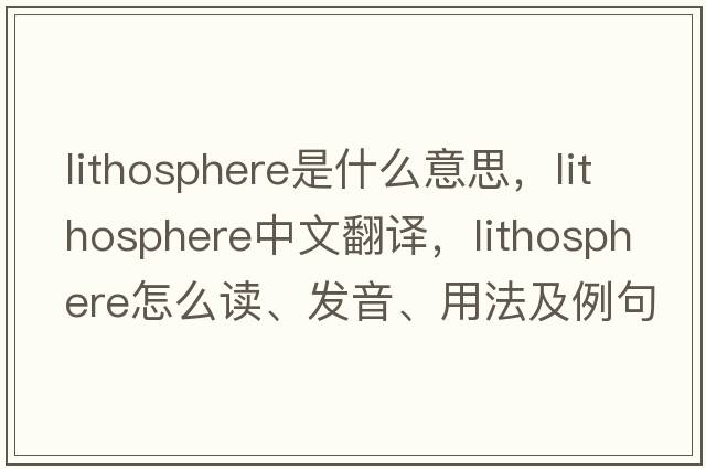 lithosphere是什么意思，lithosphere中文翻譯，lithosphere怎么讀、發(fā)音、用法及例句