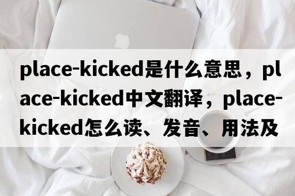 place-kicked是什么意思，place-kicked中文翻譯，place-kicked怎么讀、發(fā)音、用法及例句