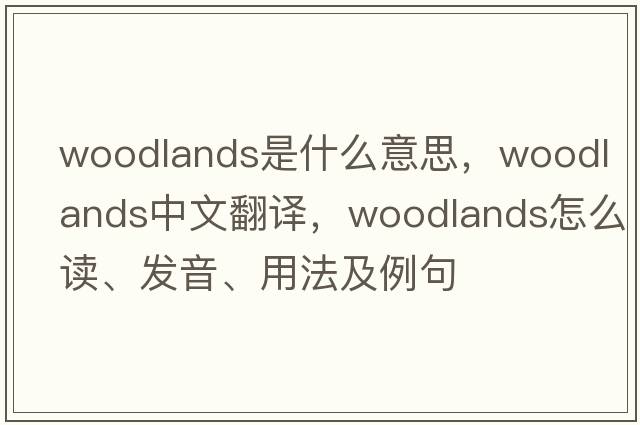 woodlands是什么意思，woodlands中文翻譯，woodlands怎么讀、發(fā)音、用法及例句