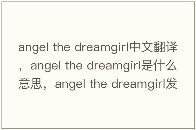 angel the dreamgirl中文翻譯，angel the dreamgirl是什么意思，angel the dreamgirl發(fā)音、用法及例句